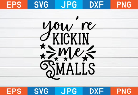 You’re Kickin Me Smalls Svg Graphics for Crafts